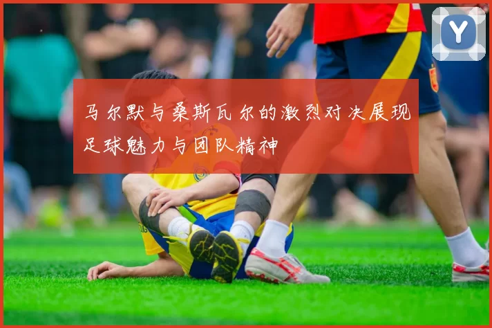 马尔默与桑斯瓦尔的激烈对决展现足球魅力与团队精神