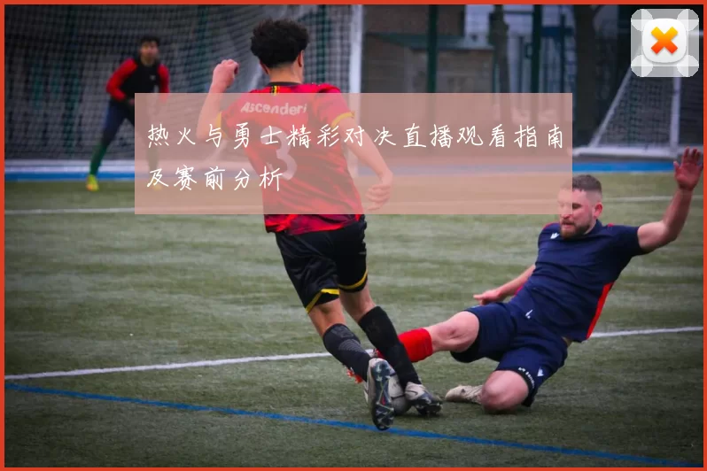 热火与勇士精彩对决直播观看指南及赛前分析