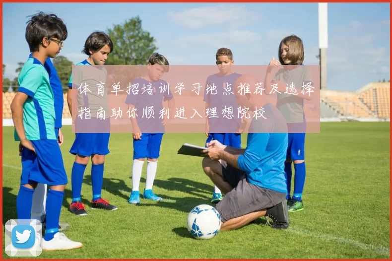 体育单招培训学习地点推荐及选择指南助你顺利进入理想院校