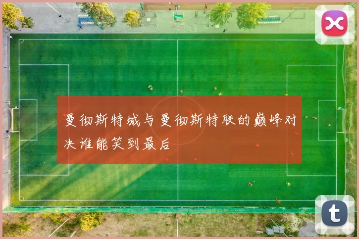 曼彻斯特城与曼彻斯特联的巅峰对决谁能笑到最后