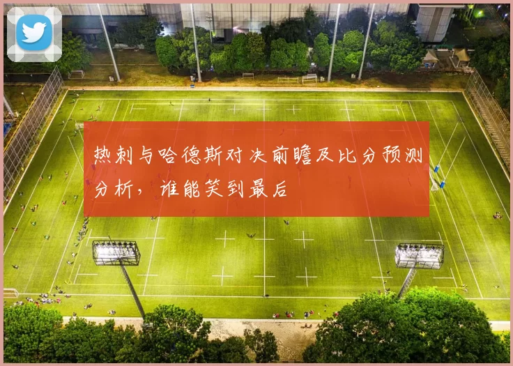 热刺与哈德斯对决前瞻及比分预测分析，谁能笑到最后